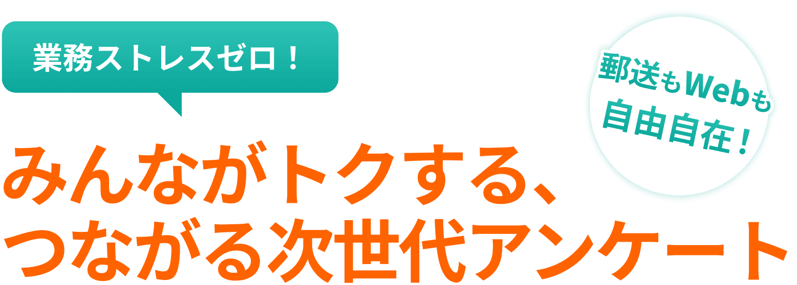 業務ストレスをなくします。郵送もWebも自由に使えます。みんながトクする、つながる次世代アンケートです。